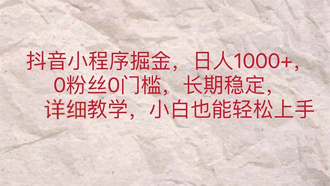 抖音小程序掘金，日人1000+，0粉丝0门槛，长期稳定，小白也能轻松上手-主题库网创