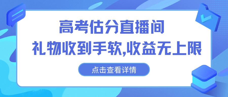 高考估分直播间，礼物收到手软，收益无上限-主题库网创