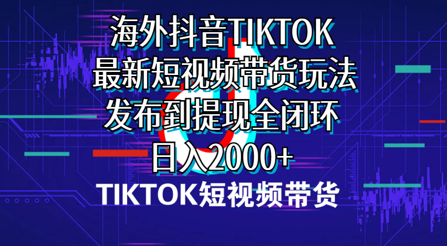 （10320期）海外短视频带货，最新短视频带货玩法发布到提现全闭环，日入2000+-主题库网创