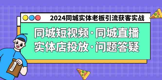 （9122期）2024同城实体老板引流获客实操同城短视频·同城直播·实体店投放·问题答疑-主题库网创