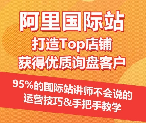 【阿里国际站】打造Top店铺&获得优质询盘客户，​95%的国际站讲师不会说的运营技巧-主题库网创