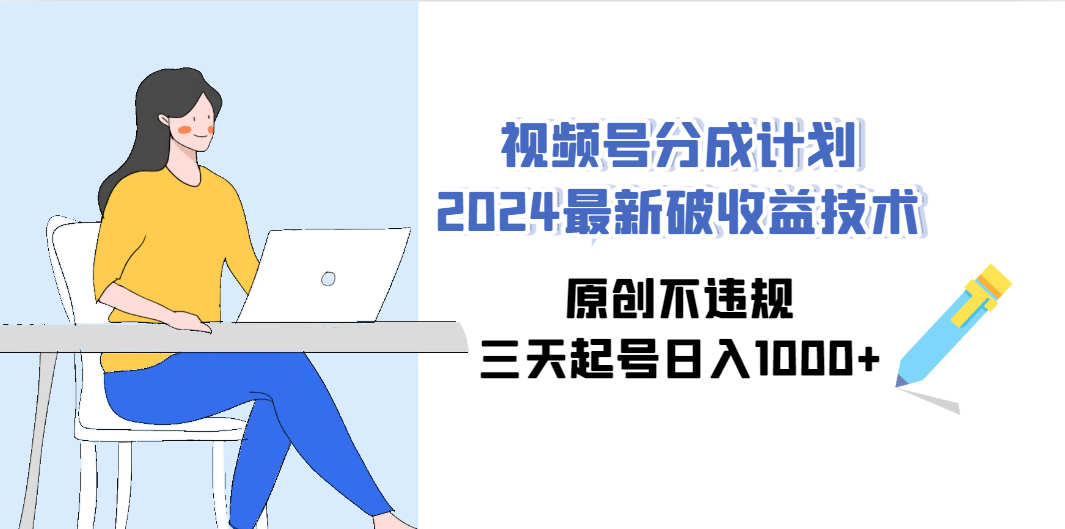 （9289期）视频号分成计划2024最新破收益技术，原创不违规，三天起号日入1000+-主题库网创