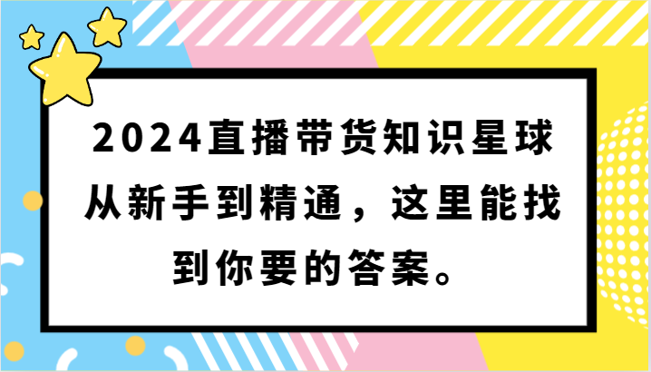 2024直播带货知识星球，从新手到精通，这里能找到你要的答案。-主题库网创