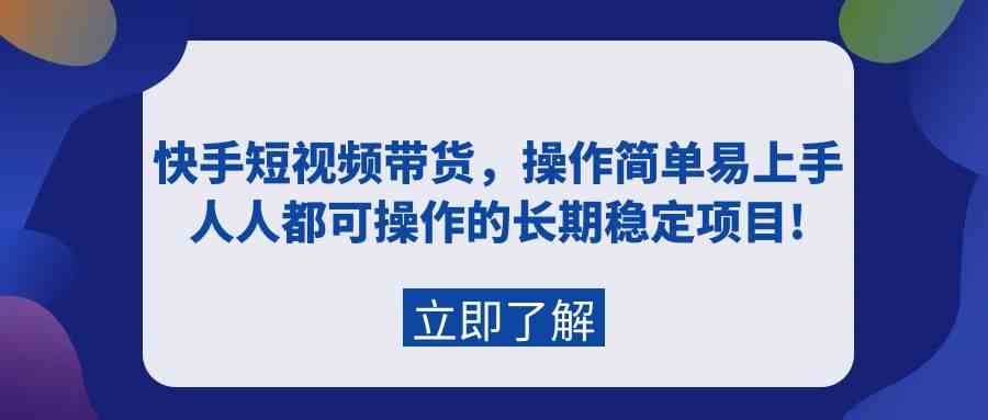 （9563期）快手短视频带货，操作简单易上手，人人都可操作的长期稳定项目!-主题库网创