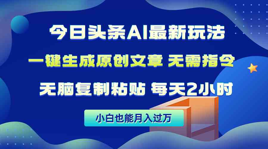 （10056期）今日头条AI最新玩法  无需指令 无脑复制粘贴 1分钟一篇原创文章 月入过万-主题库网创