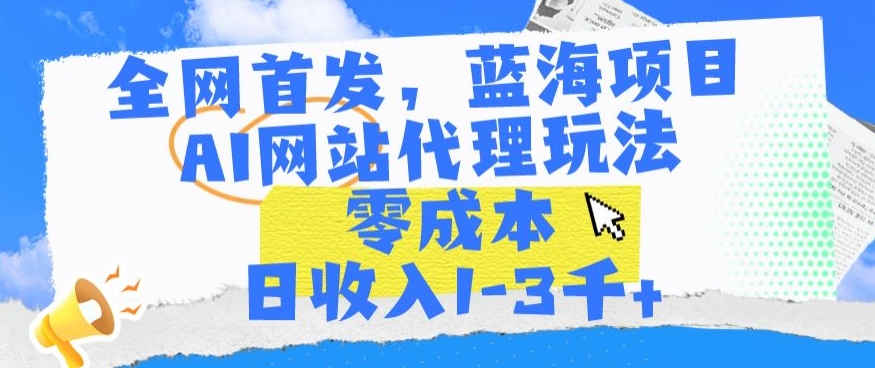 全网首发，蓝海项目，AI网站代理玩法，零成本日收入1-3千+-主题库网创