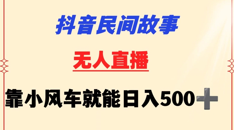 抖音民间故事无人挂机靠小风车一天500+小白也能操作-主题库网创