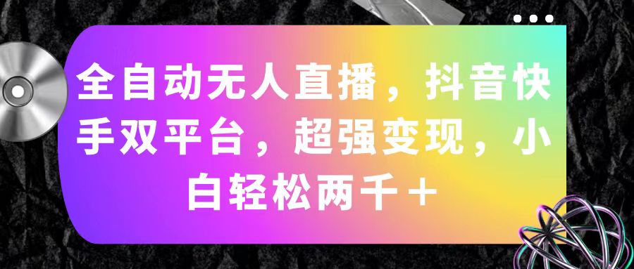 全自动无人直播，抖音快手双平台，超强变现，小白轻松两千＋-主题库网创