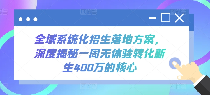 全域系统化招生落地方案，深度揭秘一周无体验转化新生400万的核心-主题库网创