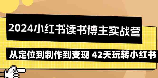 2024小红书读书博主实战营：从定位到制作到变现 42天玩转小红书-主题库网创