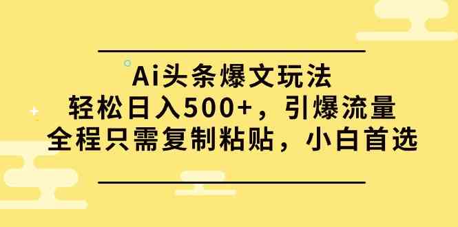 （9853期）Ai头条爆文玩法，轻松日入500+，引爆流量全程只需复制粘贴，小白首选-主题库网创