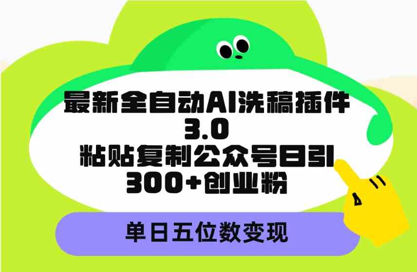 （9662期）最新全自动AI洗稿插件3.0，粘贴复制公众号日引300+创业粉，单日五位数变现-主题库网创