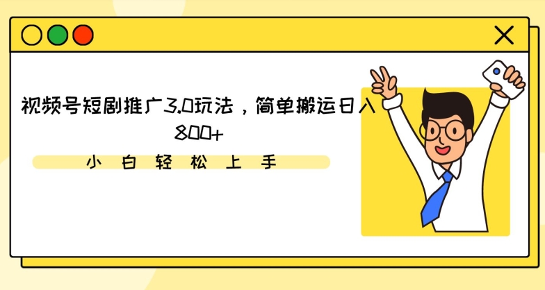 视频号短剧推广3.0玩法，简单搬运日入800+-主题库网创