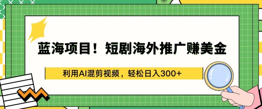 蓝海项目!短剧海外推广赚美金，利用AI混剪视频，轻松日入300+-主题库网创