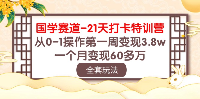 （10224期）国学 赛道-21天打卡特训营：从0-1操作第一周变现3.8w，一个月变现60多万-主题库网创