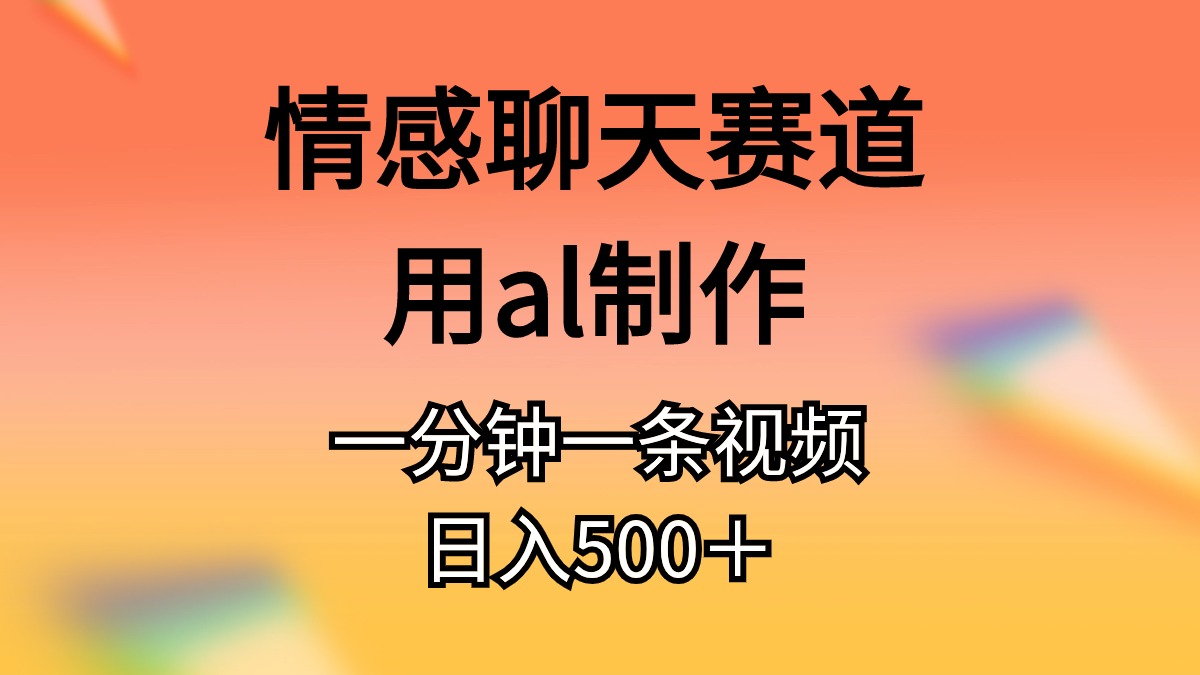 （10442期）情感聊天赛道用al制作一分钟一条视频日入500＋-主题库网创