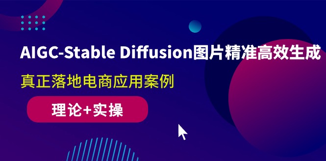 （10208期）AIGC-Stable Diffusion图片精准高效生成 真正落地电商应用案例(理论+实操)-主题库网创