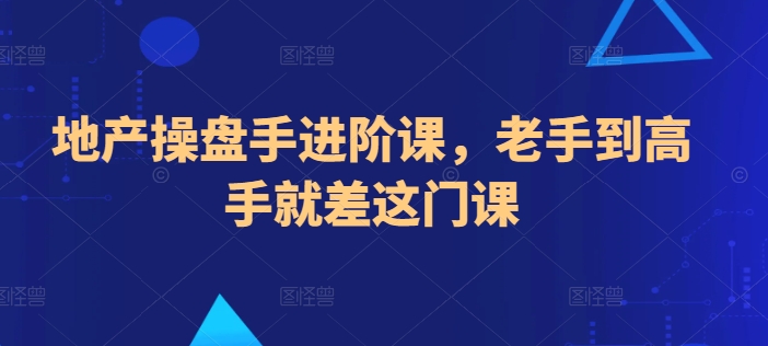 地产操盘手进阶课，老手到高手就差这门课-主题库网创