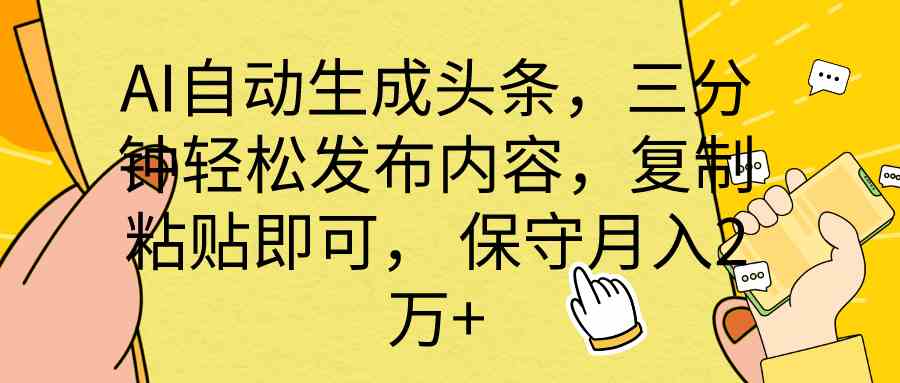 （10146期） AI自动生成头条，三分钟轻松发布内容，复制粘贴即可， 保底月入2万+-主题库网创