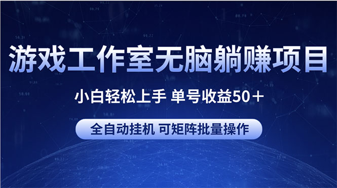 （10783期）游戏工作室无脑躺赚项目 小白轻松上手 单号收益50＋ 可矩阵批量操作-主题库网创