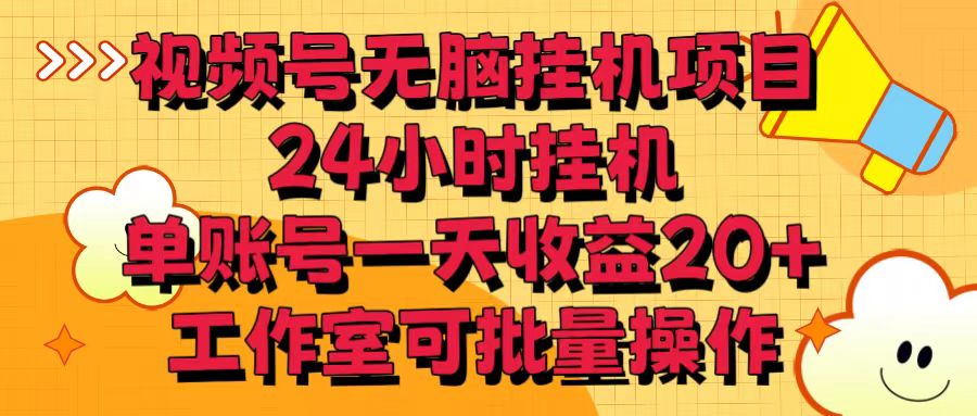 视频号无脑挂机项目，24小时挂机，单账号一天收益20＋，工作室可批量操作-主题库网创