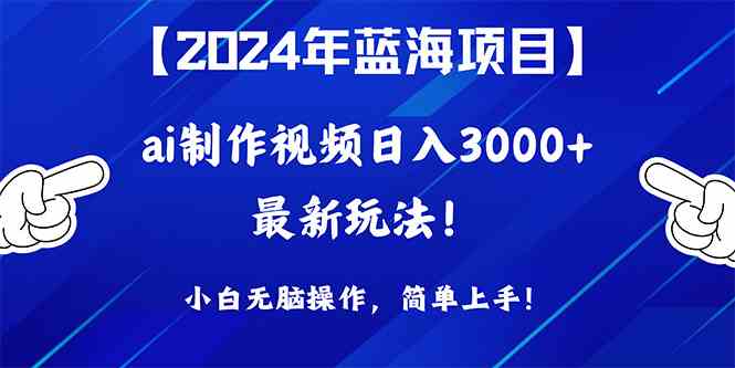 （10014期）2024年蓝海项目，通过ai制作视频日入3000+，小白无脑操作，简单上手！-主题库网创