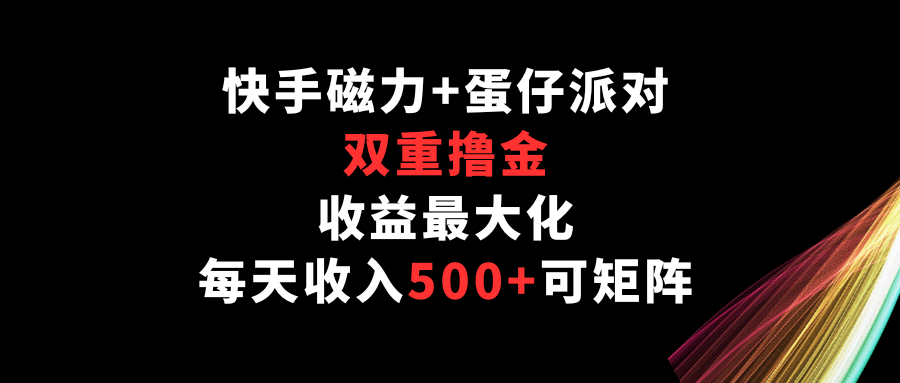 快手磁力+蛋仔派对，双重撸金，收益最大化，每天收入500+，可矩阵-主题库网创