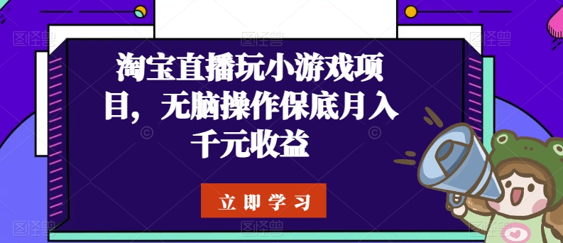 淘宝直播玩小游戏项目，无脑操作保底月入千元收益-主题库网创