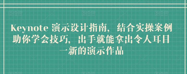 Keynote 演示设计指南，结合实操案例助你学会技巧，出手就能拿出令人耳目一新的演示作品-主题库网创