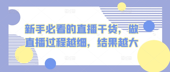 新手必看的直播干货，做直播过程越细，结果越大-主题库网创