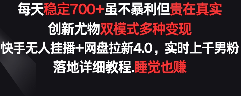 每天稳定700+，收益不高但贵在真实，创新尤物双模式多渠种变现，快手无人挂播+网盘拉新4.0-主题库网创