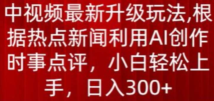 中视频最新升级玩法，根据热点新闻利用AI创作时事点评，日入300+-主题库网创