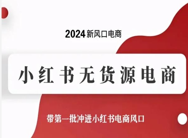 2024新风口电商，小红书无货源电商，带第一批冲进小红书电商风口-主题库网创