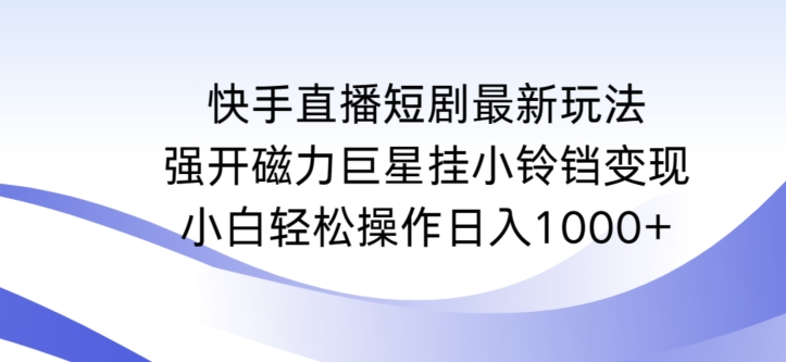 快手直播短剧最新玩法，强开磁力巨星挂小铃铛变现，小白轻松操作日入1000+-主题库网创