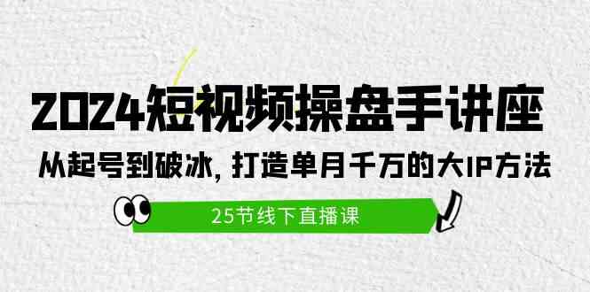 （9970期）2024短视频操盘手讲座：从起号到破冰，打造单月千万的大IP方法（25节）-主题库网创