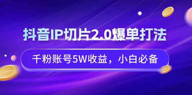 （9132期）抖音IP切片2.0爆单打法，千粉账号5W收益，小白必备-主题库网创