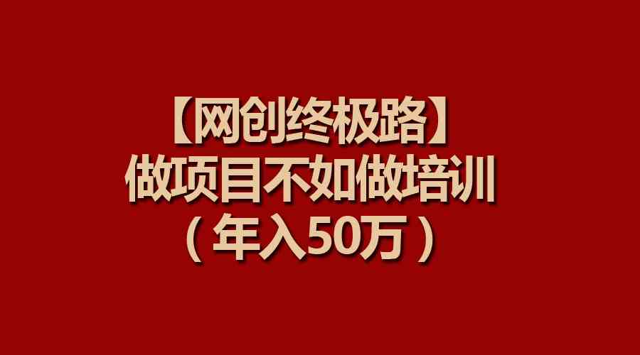 （9550期）【网创终极路】做项目不如做项目培训，年入50万-主题库网创