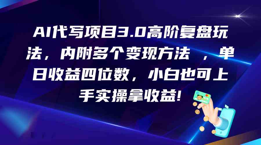 AI代写项目3.0高阶复盘玩法，单日收益四位数，小白也可上手实…-主题库网创