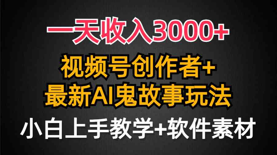 （9445期）一天收入3000+，视频号创作者AI创作鬼故事玩法，条条爆流量，小白也能轻…-主题库网创