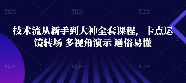 技术流从新手到大神全套课程，卡点运镜转场 多视角演示 通俗易懂-主题库网创