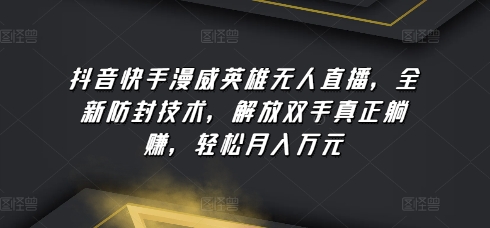 抖音快手漫威英雄无人直播，全新防封技术，解放双手真正躺赚，轻松月入万元-主题库网创