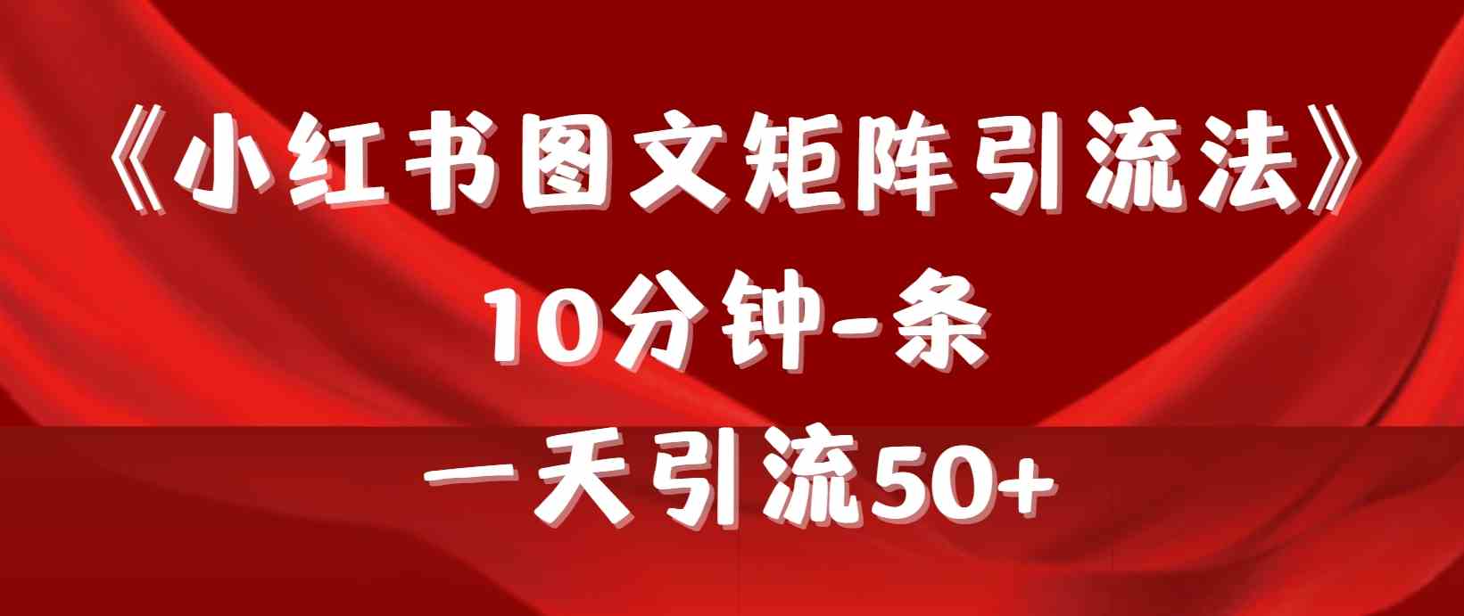 （9538期）《小红书图文矩阵引流法》 10分钟-条 ，一天引流50+-主题库网创