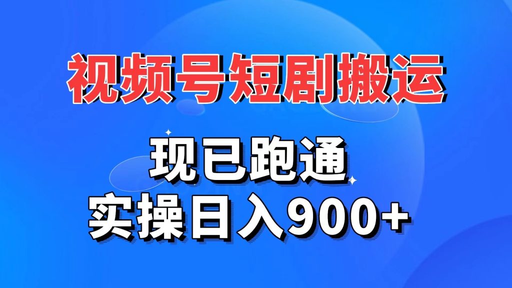 视频号短剧搬运，现已跑通。实操日入900+-主题库网创