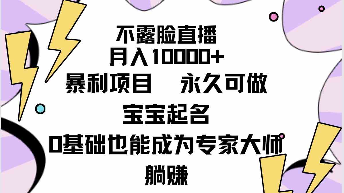 （9326期）不露脸直播，月入10000+暴利项目，永久可做，宝宝起名（详细教程+软件）-主题库网创