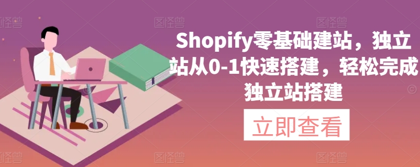 Shopify零基础建站，独立站从0-1快速搭建，轻松完成独立站搭建-主题库网创