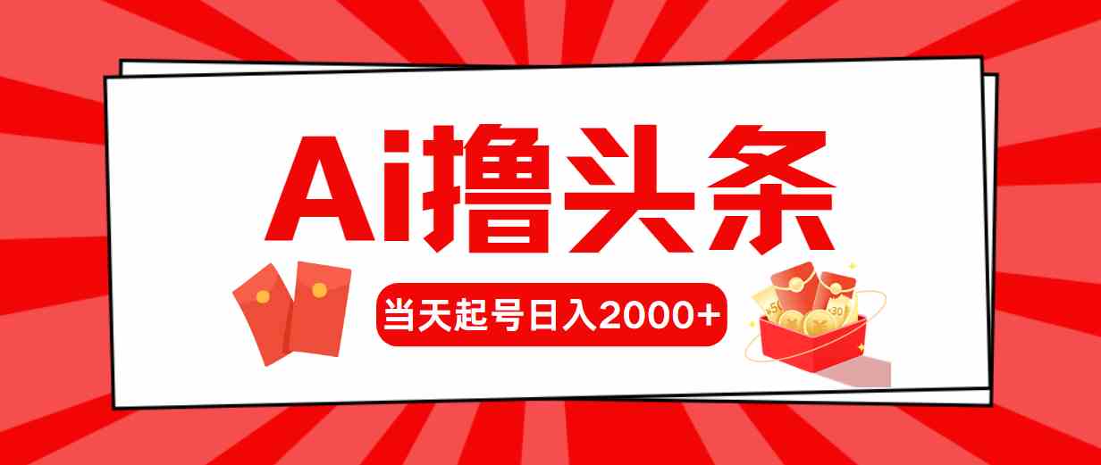 （10191期）Ai撸头条，当天起号，第二天见收益，日入2000+-主题库网创