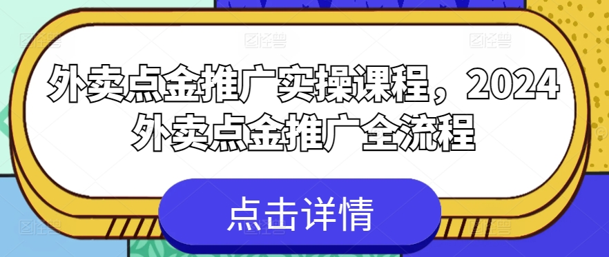 外卖点金推广实操课程，2024外卖点金推广全流程-主题库网创