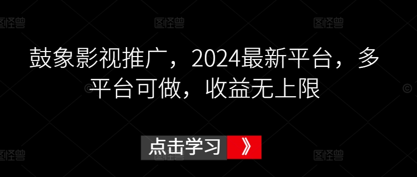 鼓象影视推广，2024最新平台，多平台可做，收益无上限-主题库网创