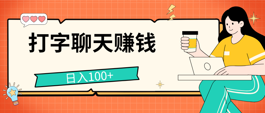 打字聊天赚钱项目，日入100+，无门槛宝妈小白均可做-主题库网创