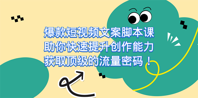 爆款短视频文案脚本课，助你快速提升创作能力，获取顶级的流量密码！-主题库网创